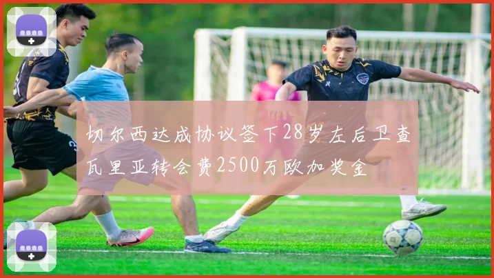 切尔西达成协议签下28岁左后卫查瓦里亚转会费2500万欧加奖金